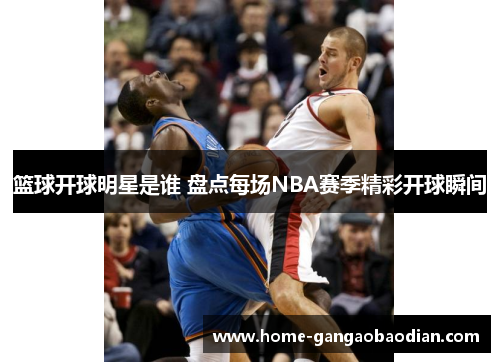 篮球开球明星是谁 盘点每场NBA赛季精彩开球瞬间