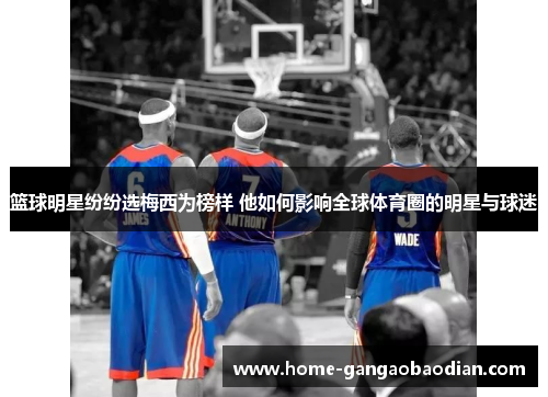 篮球明星纷纷选梅西为榜样 他如何影响全球体育圈的明星与球迷